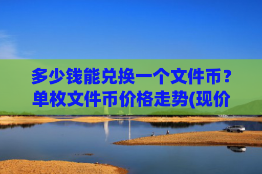 多少钱能兑换一个文件币?单枚文件币价格走势(现价59.9456元)