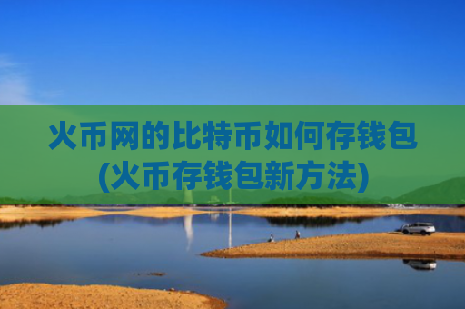 火币网的比特币如何存钱包(火币存钱包新方法)