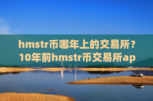 hmstr币哪年上的交易所？10年前hmstr币交易所app下载