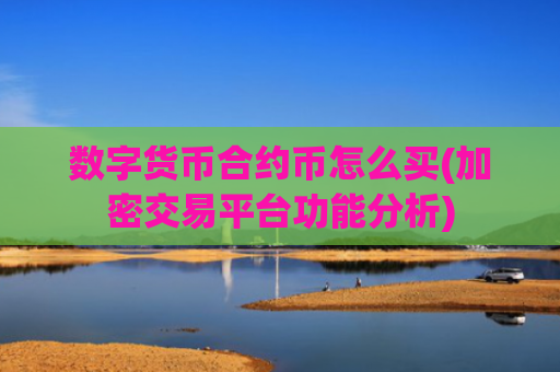 数字货币合约币怎么买(加密交易平台功能分析)