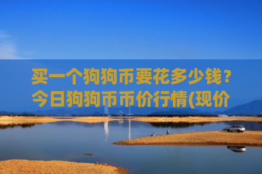 买一个狗狗币要花多少钱?今日狗狗币币价行情(现价3.0939元)