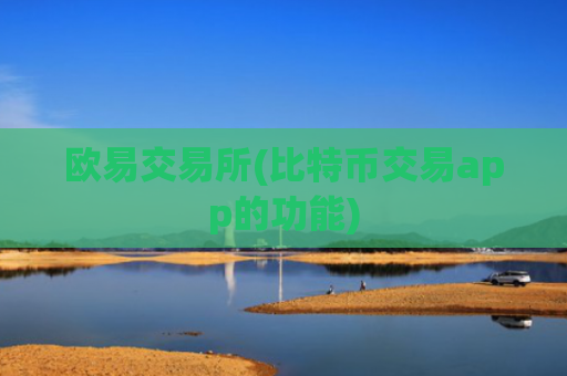 欧易交易所(比特币交易app的功能)