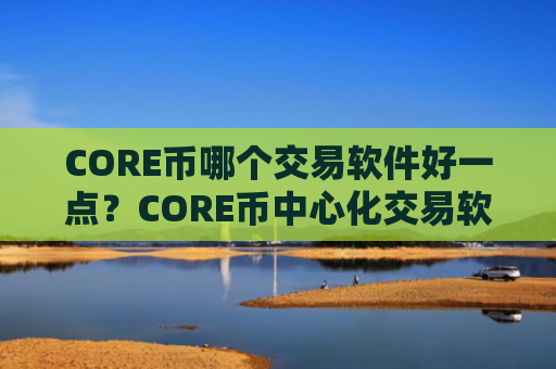 CORE币哪个交易软件好一点？CORE币中心化交易软件下载