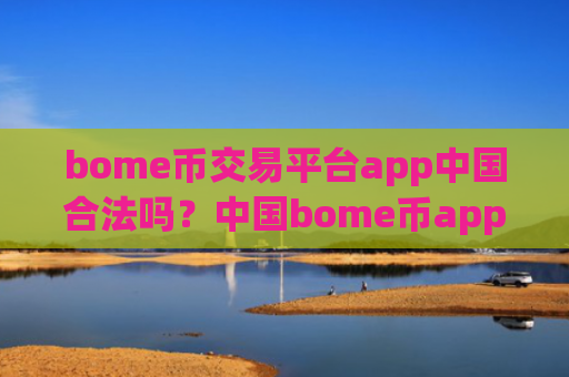 bome币交易平台app中国合法吗?中国bome币app交易网站