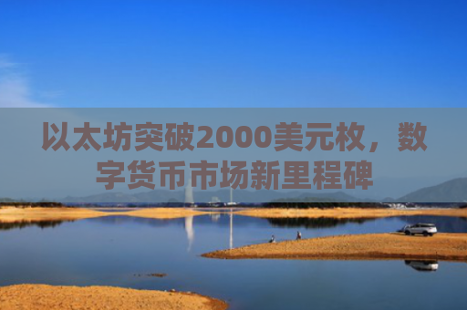 以太坊突破2000美元枚,数字货币市场新里程碑