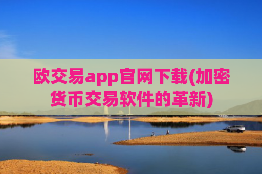 欧交易app官网下载(加密货币交易软件的革新)