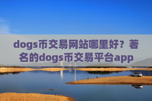 dogs币交易网站哪里好?著名的dogs币交易平台app
