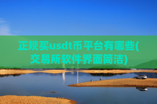 正规买usdt币平台有哪些(交易所软件界面简洁)
