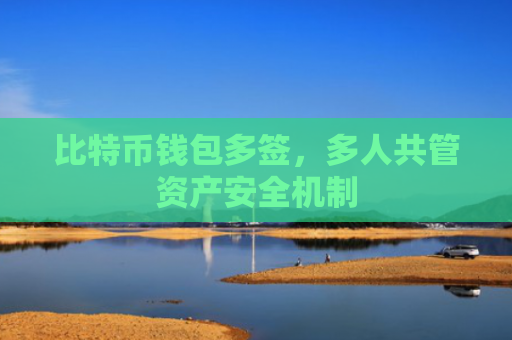 比特币钱包多签,多人共管资产安全机制