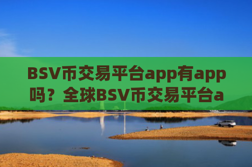 BSV币交易平台app有app吗?全球BSV币交易平台app资产排名