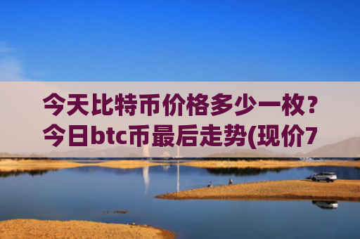 今天比特币价格多少一枚？今日btc币最后走势(现价715339.21元)