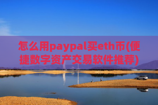 怎么用paypal买eth币(便捷数字资产交易软件推荐)
