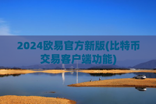 2024欧易官方新版(比特币交易客户端功能)