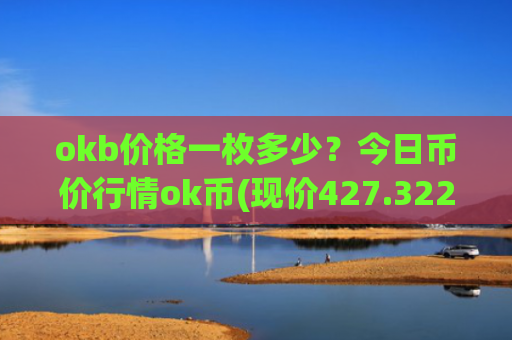 okb价格一枚多少?今日币价行情ok币(现价427.322元)