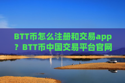 BTT币怎么注册和交易app？BTT币中国交易平台官网下载