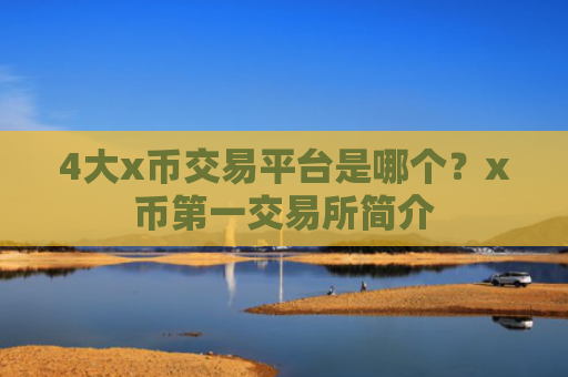 4大x币交易平台是哪个?x币第一交易所简介