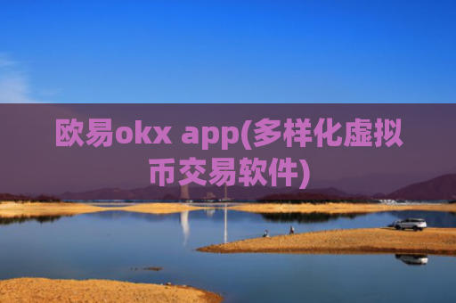 欧易okx app(多样化虚拟币交易软件)