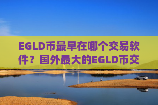 EGLD币最早在哪个交易软件？国外最大的EGLD币交易平台app