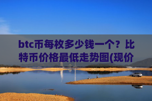 btc币每枚多少钱一个？比特币价格最低走势图(现价718562.81元)