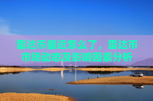 雷达币最近怎么了，雷达币市场动态及影响因素分析
