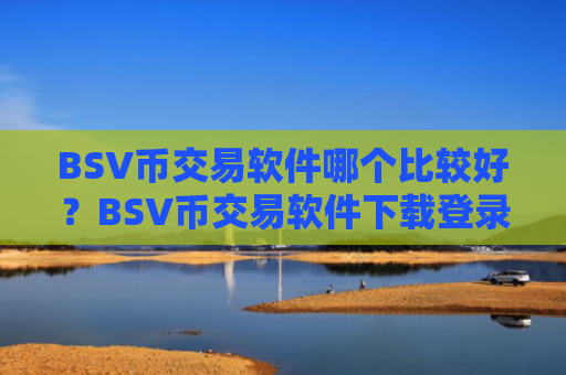 BSV币交易软件哪个比较好?BSV币交易软件下载登录不上