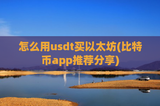 怎么用usdt买以太坊(比特币app推荐分享)