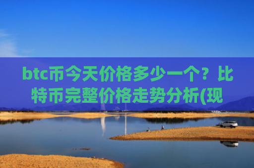 btc币今天价格多少一个？比特币完整价格走势分析(现价717202.11元)