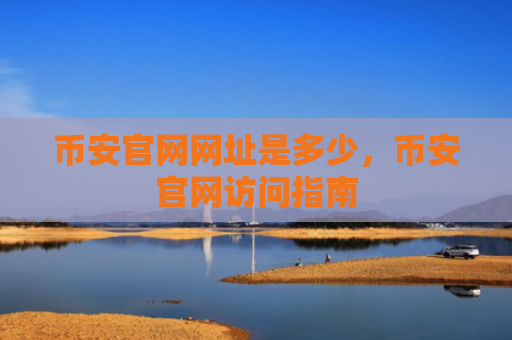 币安官网网址是多少，币安官网访问指南