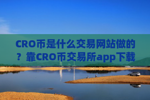 CRO币是什么交易网站做的？靠CRO币交易所app下载