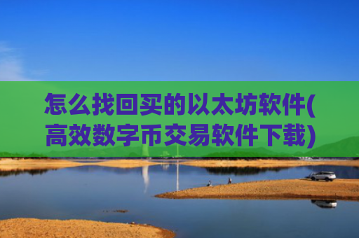 怎么找回买的以太坊软件(高效数字币交易软件下载)