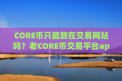 CORE币只能放在交易网站吗?老CORE币交易平台app