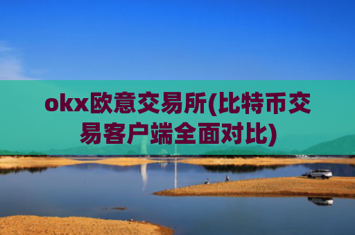 okx欧意交易所(比特币交易客户端全面对比)