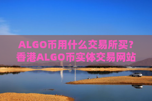 ALGO币用什么交易所买？香港ALGO币实体交易网站
