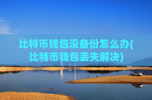 比特币钱包没备份怎么办(比特币钱包丢失解决)