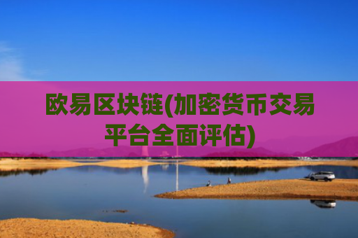 欧易区块链(加密货币交易平台全面评估)