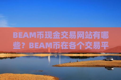BEAM币现金交易网站有哪些？BEAM币在各个交易平台app