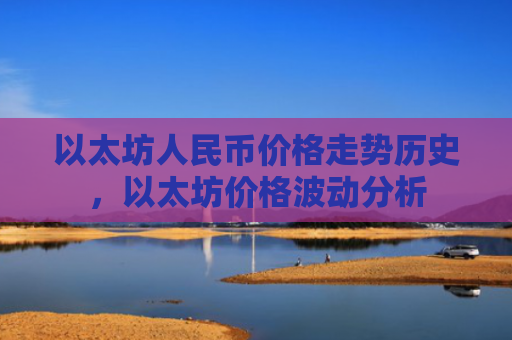 以太坊人民币价格走势历史，以太坊价格波动分析