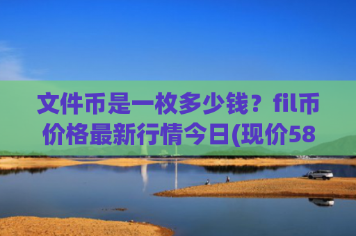 文件币是一枚多少钱？fil币价格最新行情今日(现价58.4775元)