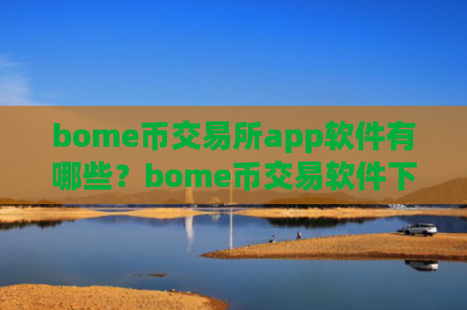 bome币交易所app软件有哪些?bome币交易软件下载app靠谱吗