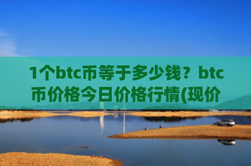 1个btc币等于多少钱?btc币价格今日价格行情(现价717110.32元)