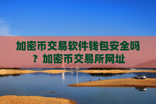 加密币交易软件钱包安全吗？加密币交易所网址