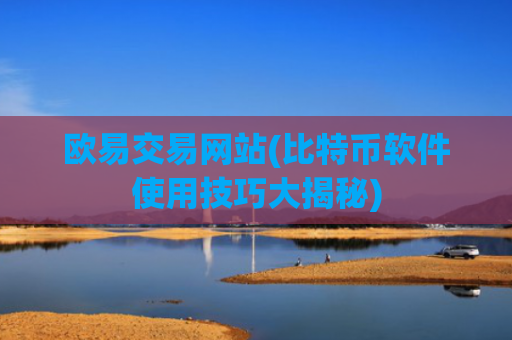 欧易交易网站(比特币软件使用技巧大揭秘)