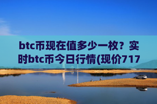 btc币现在值多少一枚？实时btc币今日行情(现价717251.1元)
