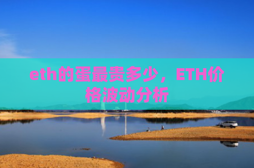 eth的蛋最贵多少,ETH价格波动分析
