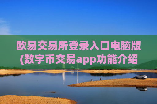 欧易交易所登录入口电脑版(数字币交易app功能介绍)