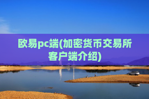 欧易pc端(加密货币交易所客户端介绍)