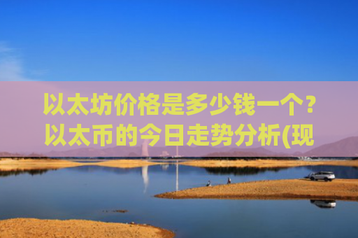 以太坊价格是多少钱一个?以太币的今日走势分析(现价28130.54元)