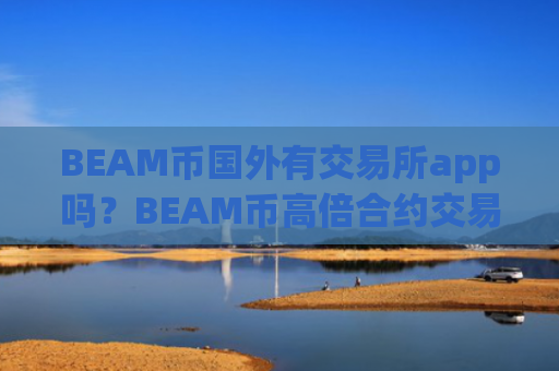 BEAM币国外有交易所app吗?BEAM币高倍合约交易软件