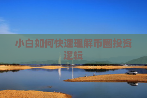 小白如何快速理解币圈投资逻辑