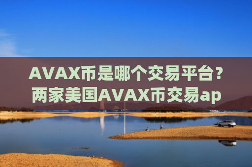 AVAX币是哪个交易平台？两家美国AVAX币交易app下载